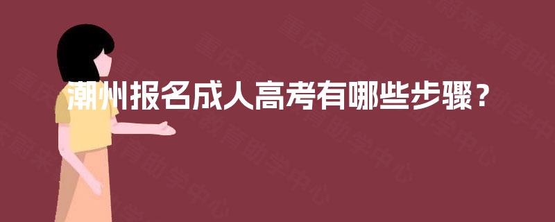 潮州报名成人高考有哪些步骤? 潮州报名成人高考有哪些步骤?