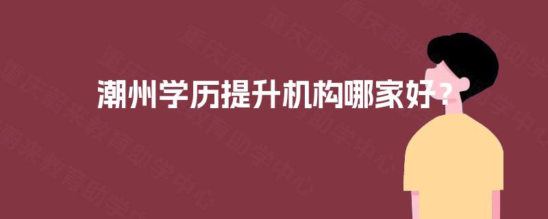 潮州学历提升机构哪家好？
