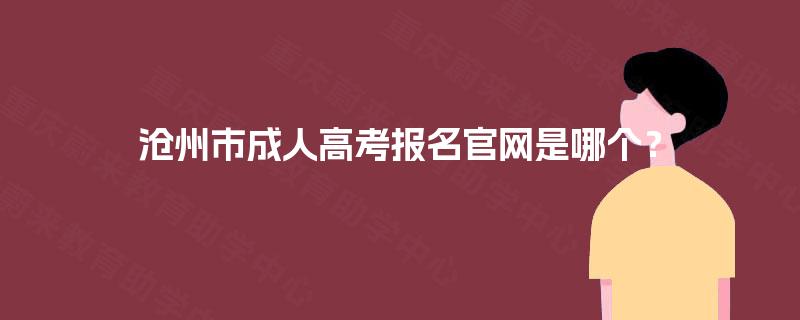 沧州市成人高考报名官网是哪个? 沧州市成人高考报名官网是哪个?