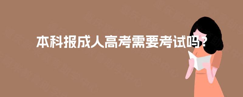 本科报成人高考需要考试吗？