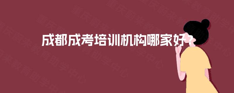 成都成考培训机构哪家好? 成都成考培训机构哪家好?