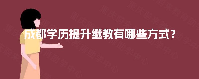 成都学历提升继教有哪些方式? 成都学历提升继教有哪些方式?