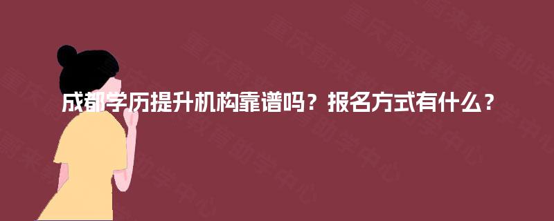 成都学历提升机构靠谱吗？报名方式有什么？