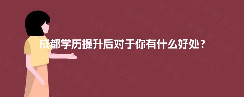 成都学历提升后对于你有什么好处？