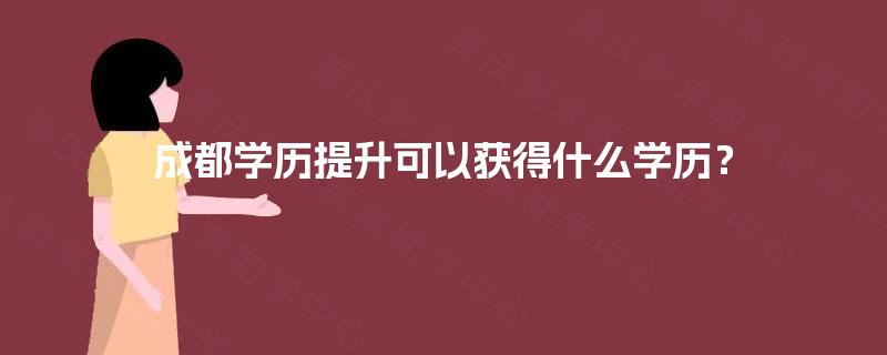成都学历提升可以获得什么学历？