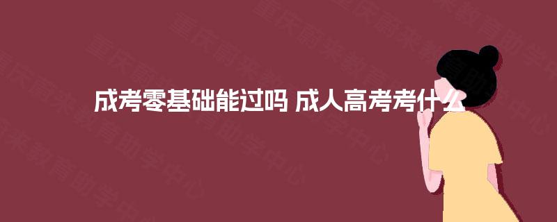 成考零基础能过吗 成人高考考什么