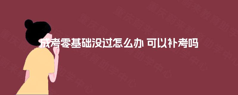 成考零基础没过怎么办 可以补考吗