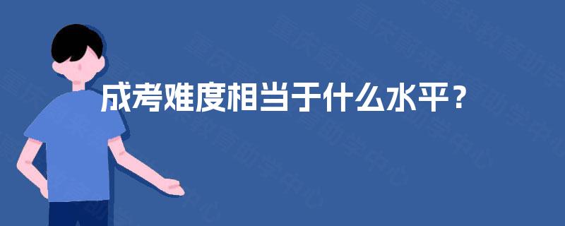 成考难度相当于什么水平? 成考难度相当于什么水平?