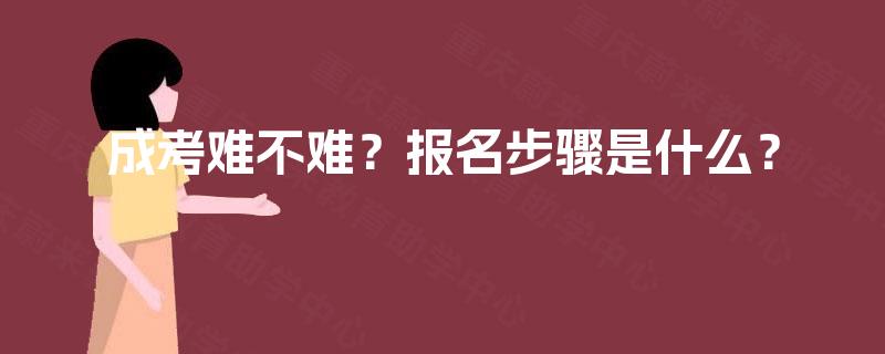 成考难不难?报名步骤是什么? 成考难不难?报名步骤是什么?