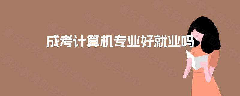 成考计算机专业好就业吗 成考计算机专业好就业吗