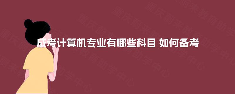 成考计算机专业有哪些科目 如何备考 成考计算机专业有哪些科目 如何备考
