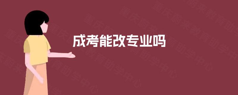 成考能改专业吗 成考能改专业吗