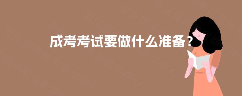 成考考试要做什么准备? 成考考试要做什么准备?