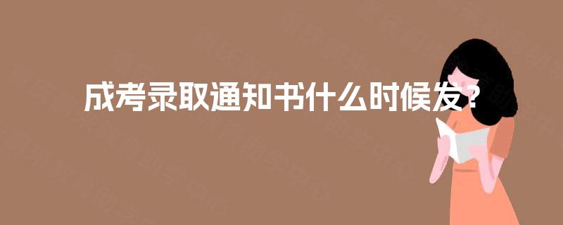 成考录取通知书什么时候发? 成考录取通知书什么时候发?