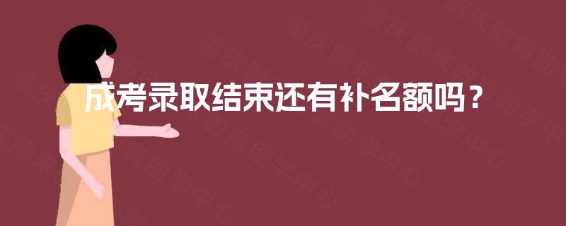 成考录取结束还有补名额吗? 成考录取结束还有补名额吗?