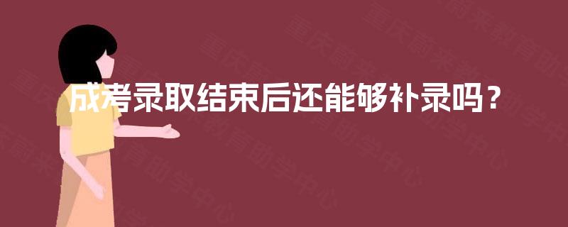 成考录取结束后还能够补录吗? 成考录取结束后还能够补录吗?