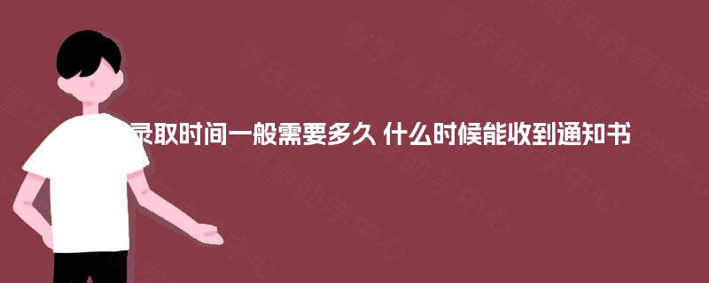 成考录取时间一般需要多久 什么时候能收到通知书 成考录取时间一般需要多久 什么时候能收到通知书