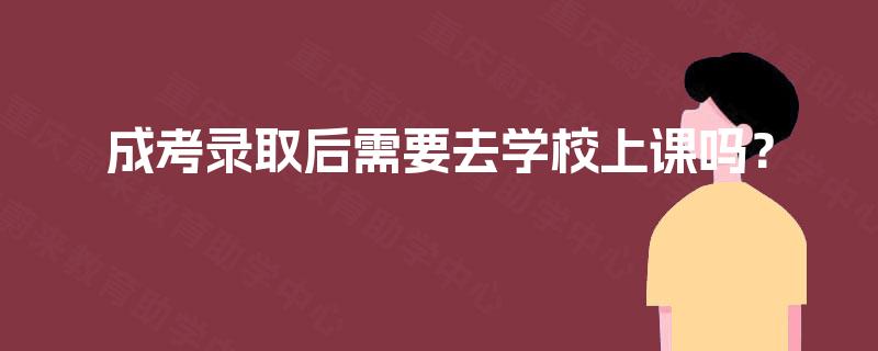 成考录取后需要去学校上课吗？