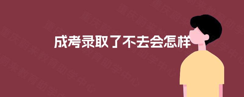 成考录取了不去会怎样