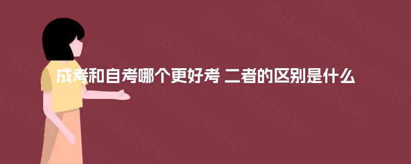 成考和自考哪个更好考 二者的区别是什么 成考和自考哪个更好考 二者的区别是什么