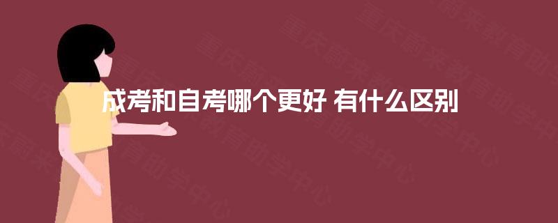 成考和自考哪个更好 有什么区别 成考和自考哪个更好 有什么区别