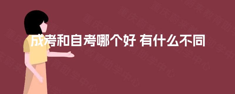 成考和自考哪个好 有什么不同 成考和自考哪个好 有什么不同