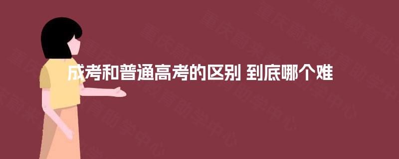 成考和普通高考的区别 到底哪个难