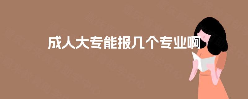 成人大专能报几个专业啊