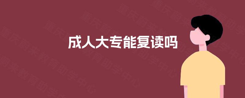 成人大专能复读吗 成人大专能复读吗