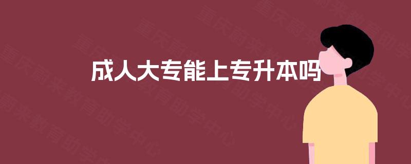 成人大专能上专升本吗 成人大专能上专升本吗