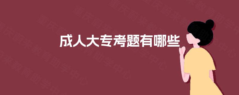 成人大专考题有哪些 成人大专考题有哪些