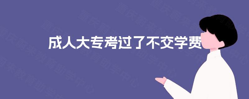 成人大专考过了不交学费 成人大专考过了不交学费