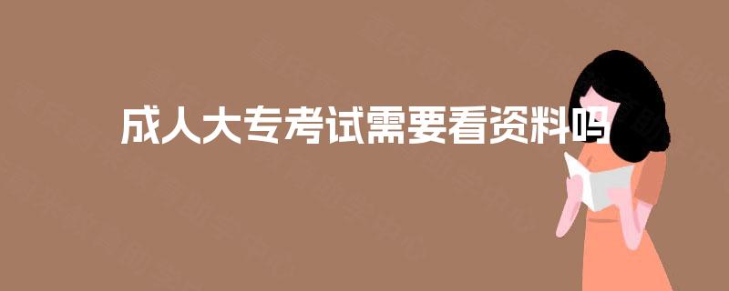 成人大专考试需要看资料吗 成人大专考试需要看资料吗