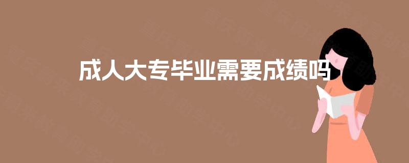 成人大专毕业需要成绩吗