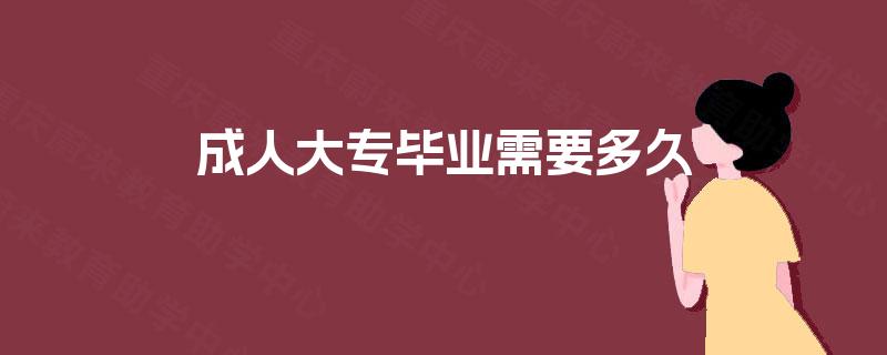 成人大专毕业需要多久 成人大专毕业需要多久