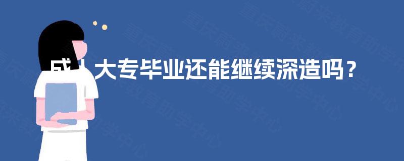 成人大专毕业还能继续深造吗? 成人大专毕业还能继续深造吗?