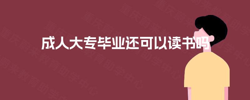 成人大专毕业还可以读书吗