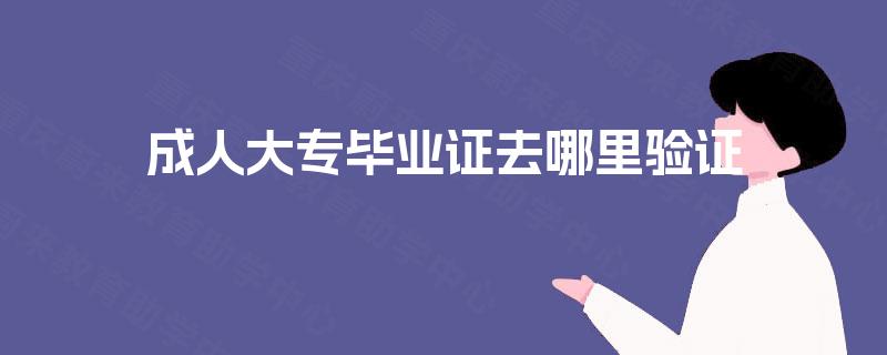 成人大专毕业证去哪里验证 成人大专毕业证去哪里验证