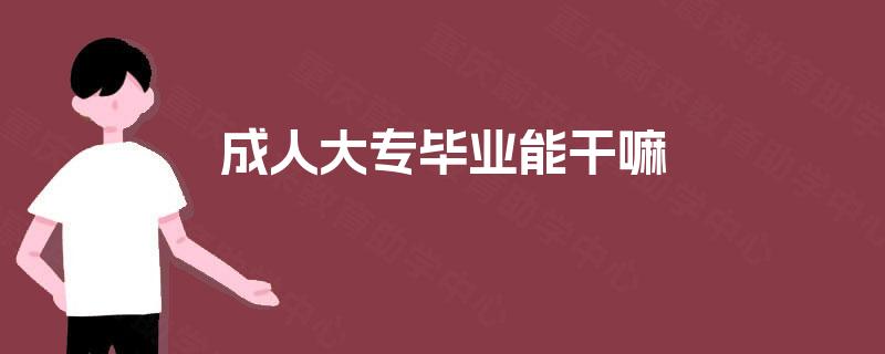 成人大专毕业能干嘛