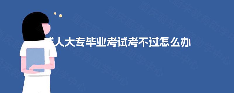 成人大专毕业考试考不过怎么办