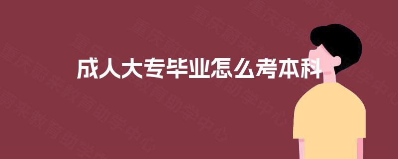 成人大专毕业怎么考本科 成人大专毕业怎么考本科