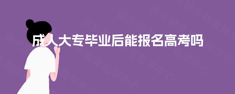 成人大专毕业后能报名高考吗 成人大专毕业后能报名高考吗