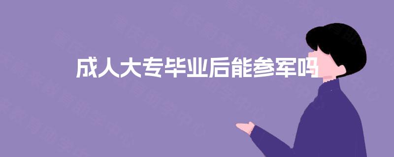 成人大专毕业后能参军吗 成人大专毕业后能参军吗