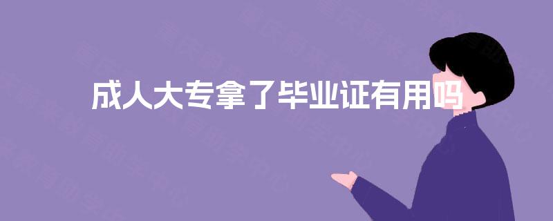 成人大专拿了毕业证有用吗 成人大专拿了毕业证有用吗