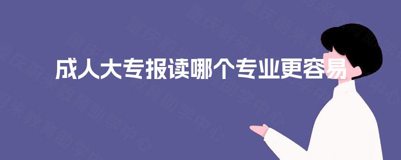 成人大专报读哪个专业更容易