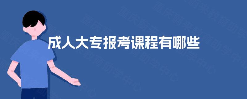成人大专报考课程有哪些 成人大专报考课程有哪些