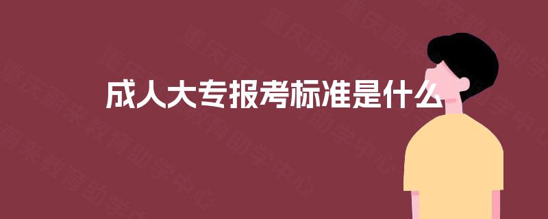 成人大专报考标准是什么 成人大专报考标准是什么