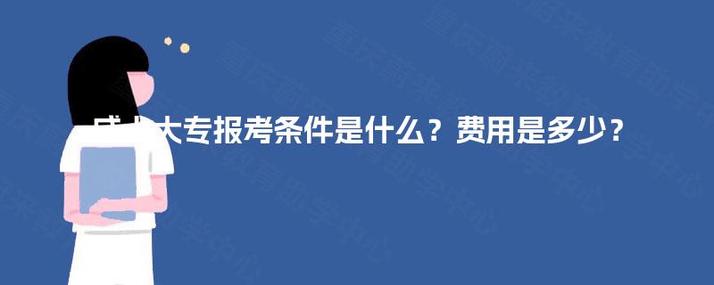 成人大专报考条件是什么?费用是多少? 成人大专报考条件是什么?费用是多少?