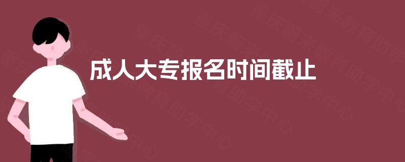成人大专报名时间截止