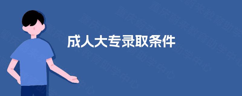 成人大专录取条件 成人大专录取条件
